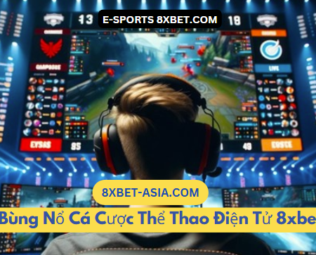 Bùng Nổ Cá Cược Thể Thao Điện Tử 8xbet – Xu Hướng Mới Đầy Tiềm Năng